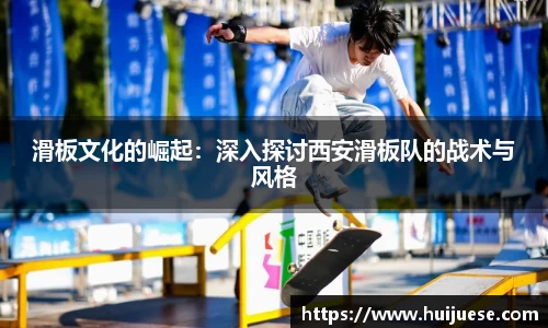 滑板文化的崛起：深入探讨西安滑板队的战术与风格