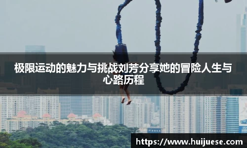 极限运动的魅力与挑战刘芳分享她的冒险人生与心路历程