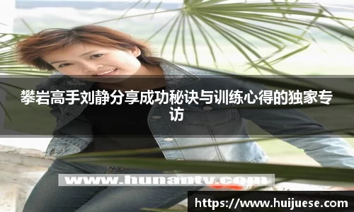 攀岩高手刘静分享成功秘诀与训练心得的独家专访