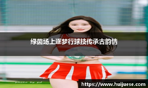 绿茵场上逐梦行球技传承古韵情